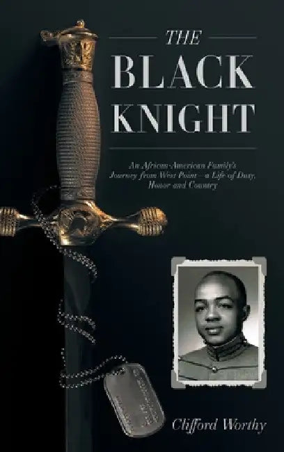 The Black Knight, Hardcover: An African-American Family's Journey from West Point-a Life of Duty, Honor and Country by Clifford Worthy