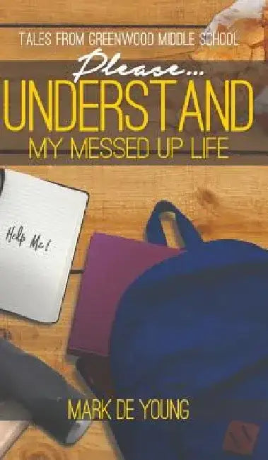 Please... Understand My Messed Up Life - Tales from Greenwood Middle School by Mark De Young