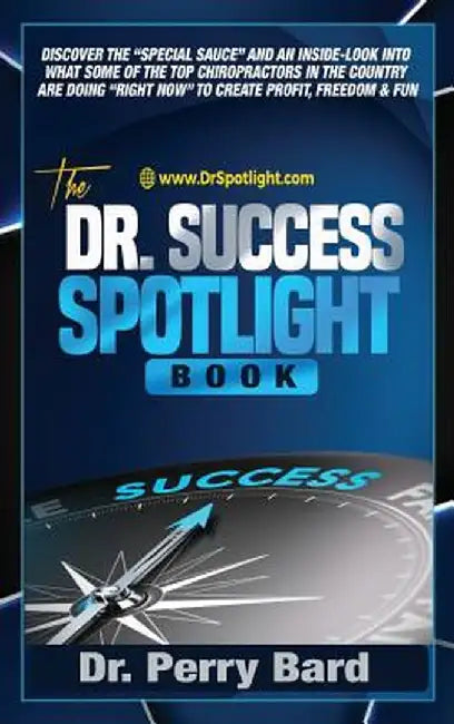 The Dr. Success Spotlight Book: Discover the "special Sauce" and an Inside-Look Into What Some of the Top Chiropractors in the Country Are Doing "righ by Perry Bard