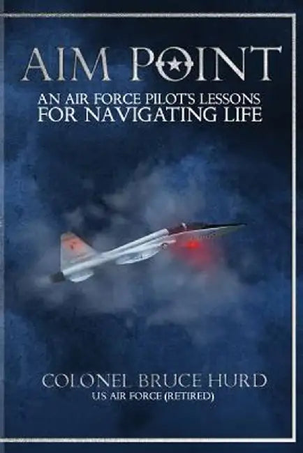 Aim Point: An Air Force Pilot's Lessons for Navigating Life by Bruce Hurd