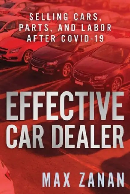 Effective Car Dealer: Selling Cars, Parts, and Labor After COVID-19 by Max Zanan