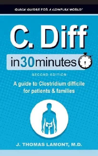 C. Diff In 30 Minutes: A Guide to Clostridium Difficile for Patients and Families by J. Thomas Lamont