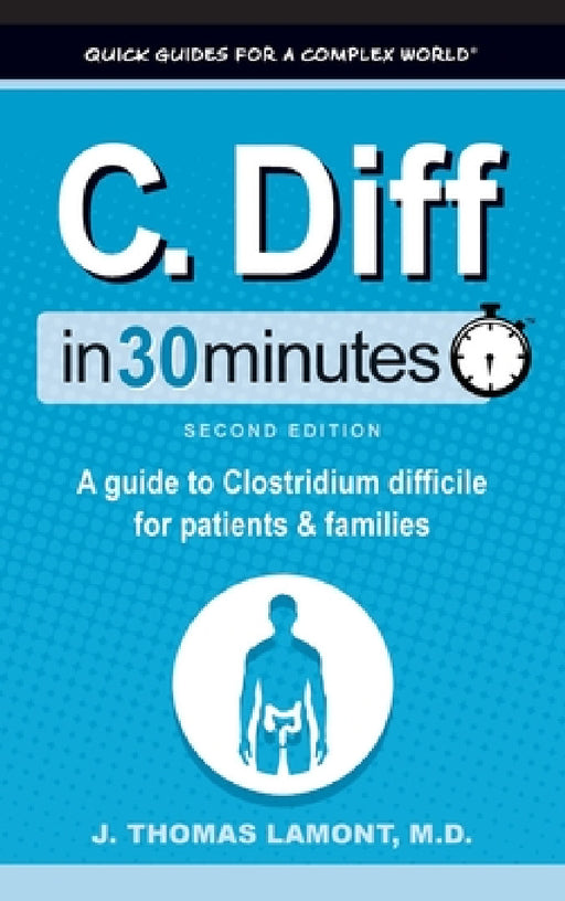 C. Diff In 30 Minutes: A Guide to Clostridium Difficile for Patients and Families by J. Thomas Lamont