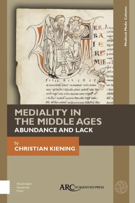 Mediality in the Middle Ages: Abundance and Lack by Christian Kiening, Nicola Barfoot