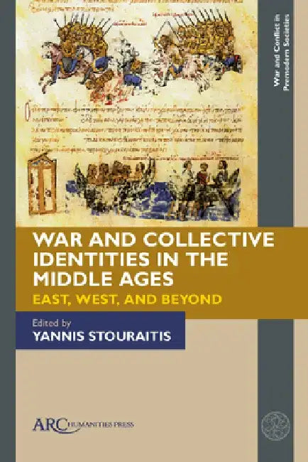 War and Collective Identities in the Middle Ages: East, West, and Beyond by Yannis Stouraitis
