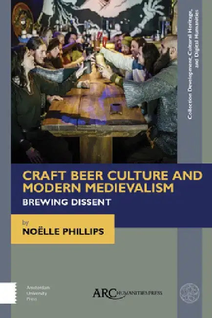 Craft Beer Culture and Modern Medievalism: Brewing Dissent by Noëlle Phillips
