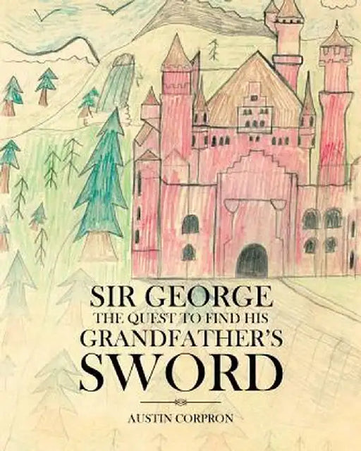 Sir George: The Quest to Find His Grandfather's Sword by Austin Corpron