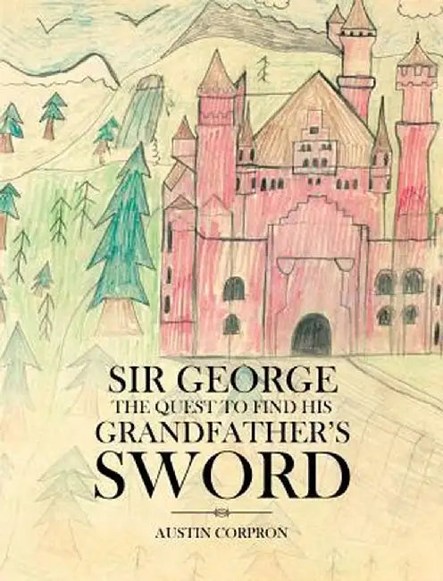 Sir George: The Quest to Find His Grandfather's Sword by Austin Corpron