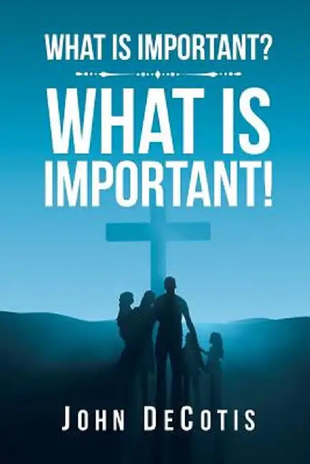 What Is Important? What Is Important! by John Decotis