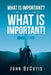 What Is Important? What Is Important! by John Decotis