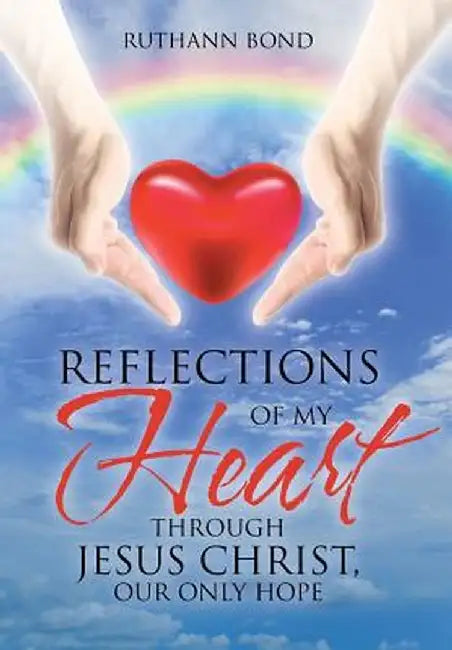 Reflections of My Heart Through Jesus Christ, Our Only Hope by Ruthann Bond