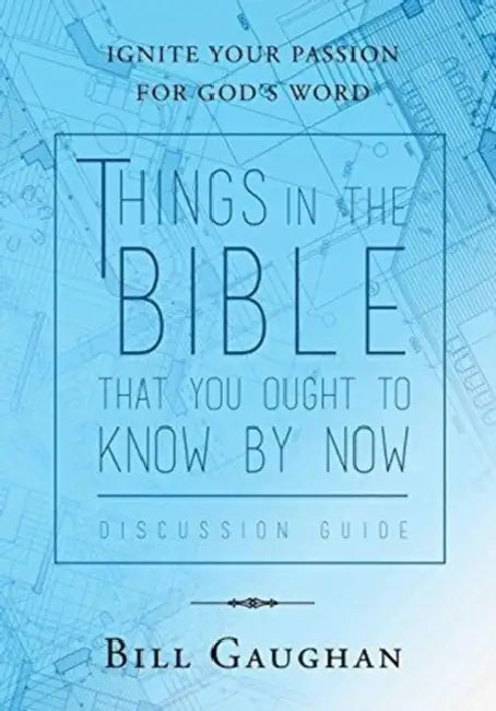 Things In The Bible That You Ought To Know By Now Discussion Guide by Bill Gaughan