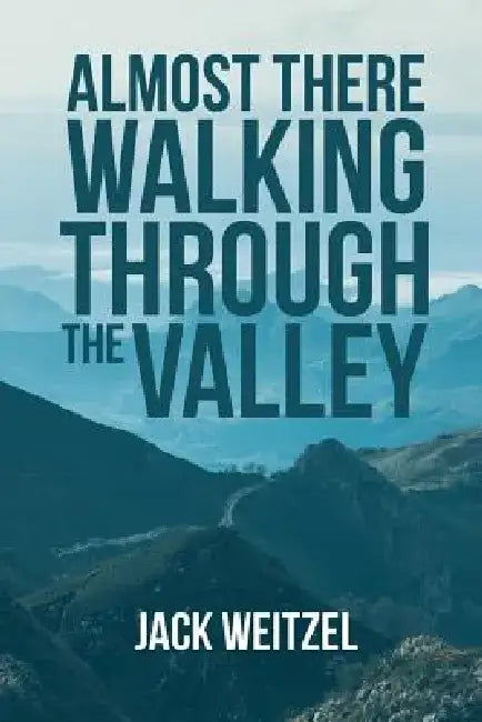 "almost There" Walking Through the Valley by Jack Weitzel