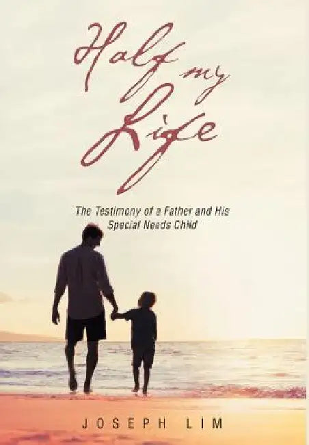 Half My Life: The Testimony of a Father and His Special Needs Child by Joseph Lim