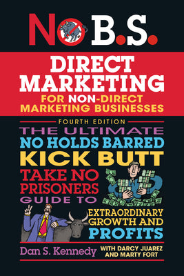 No B.S. Direct Marketing: The Ultimate No Holds Barred Kick Butt Take No Prisoners Direct Marketing for Non-Direct Marketing Businesses by Dan S. Kennedy