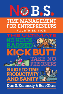 No B.S. Time Management for Entrepreneurs: The Ultimate No Holds Barred Kick Butt Take No Prisoners Guide to Time Productivity and Sanity by Dan S. Kennedy