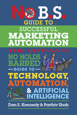 No B.S. Guide to Successful Marketing Automation: The Ultimate No Holds Barred Guide to Using Technology, Automation, and Artificial Intelligence in M by Dan S. Kennedy