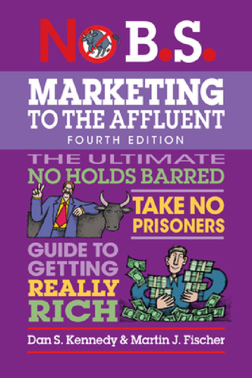 No B.S. Marketing to the Affluent: No Holds Barred, Take No Prisoners, Guide to Getting Really Rich by Dan S. Kennedy, Martin J. Fischer