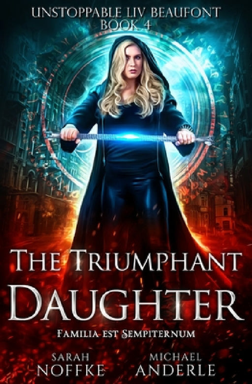 The Triumphant Daughter: Unstoppable Liv Beaufont Book 4 by Sarah Noffke, Michael Anderle