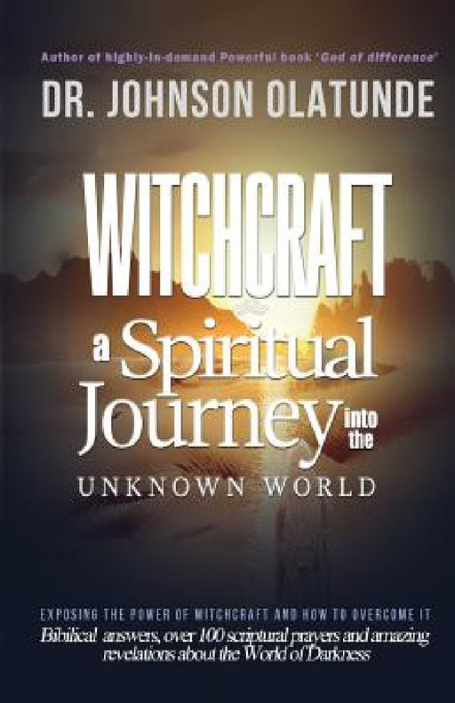 witchcraft: a spiritual journey into the unkown: exposing the power of witchcraft and how to overcome it by Johnson Olatunde