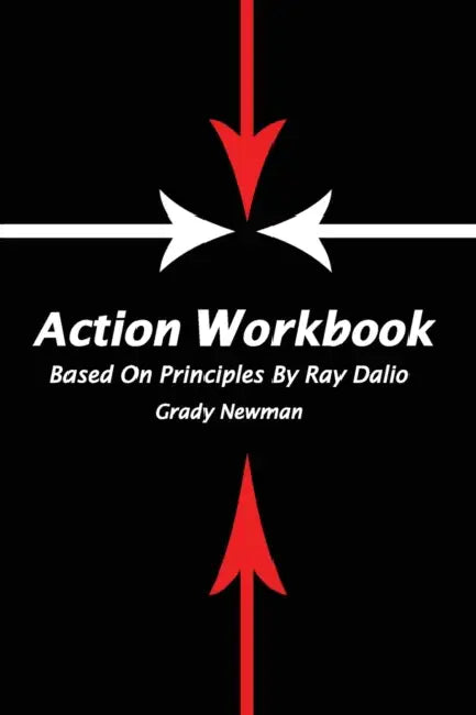 Action Workbook Based On Principles By Ray Dalio by Grady Newman