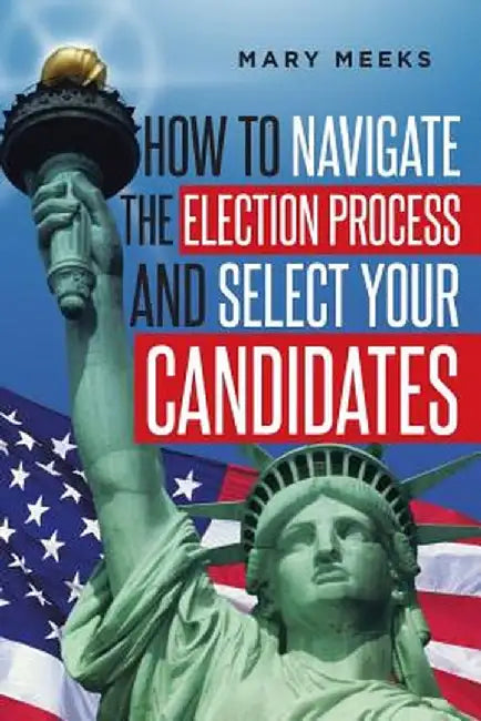 How to Navigate the Election Process and Select Your Candidates by Mary Meeks
