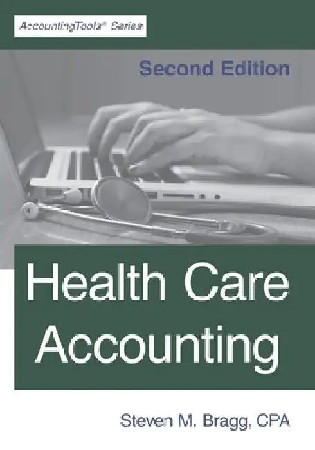 Health Care Accounting: Second Edition by Steven M. Bragg