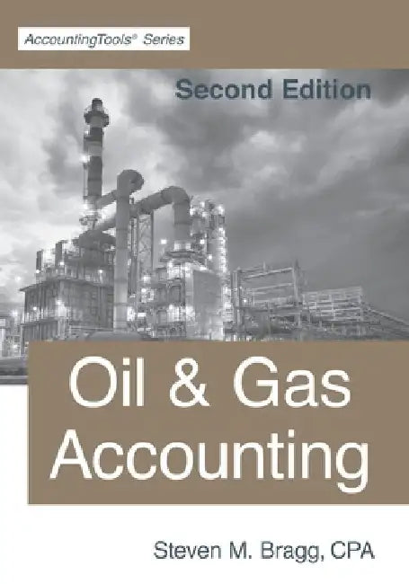 Oil & Gas Accounting: Second Edition by Steven M. Bragg