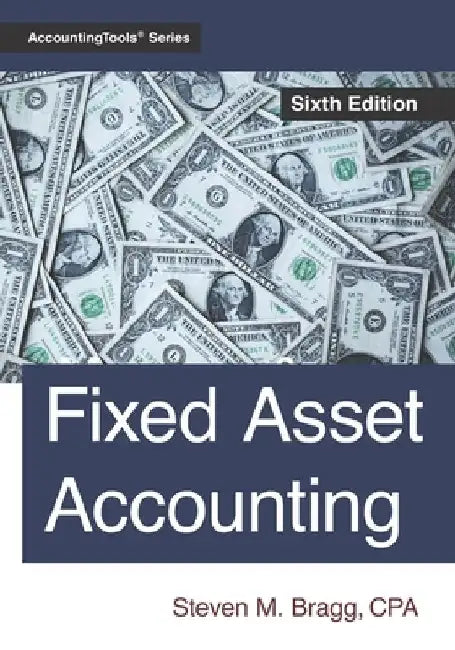 Fixed Asset Accounting: Sixth Edition by Steven M. Bragg