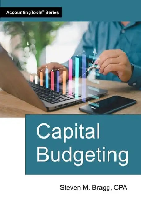 Capital Budgeting by Steven M. Bragg