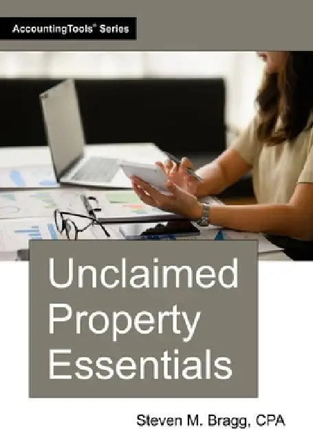 Unclaimed Property Essentials by Steven M. Bragg