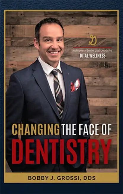Changing the Face of Dentistry: Achieve a Smile That Leads to Total Wellness by Bobby J. Grossi