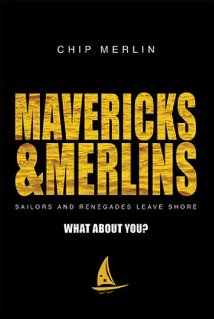 Mavericks & Merlins: Sailors and Renegades Leave Shore, What about You? by Chip Merlin