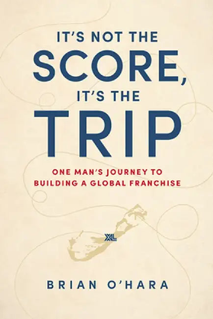 It's Not the Score, It's the Trip: One Man's Journey to Building a Global Franchise by Brian O'Hara