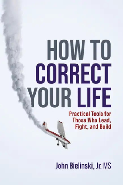How to Correct Your Life: Practical Tools for Those Who Lead, Fight, and Build by Jr. Bielinski John