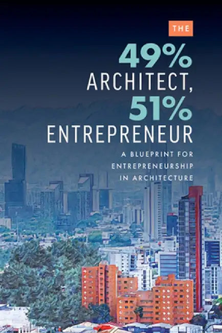 The 49% Architect, 51% Entrepreneur: A Blueprint for Entrepreneurship in Architecture by Edgard Rios