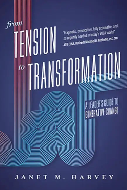 From Tension to Transformation: A Leader's Guide to Generative Change by Janet M. Harvey