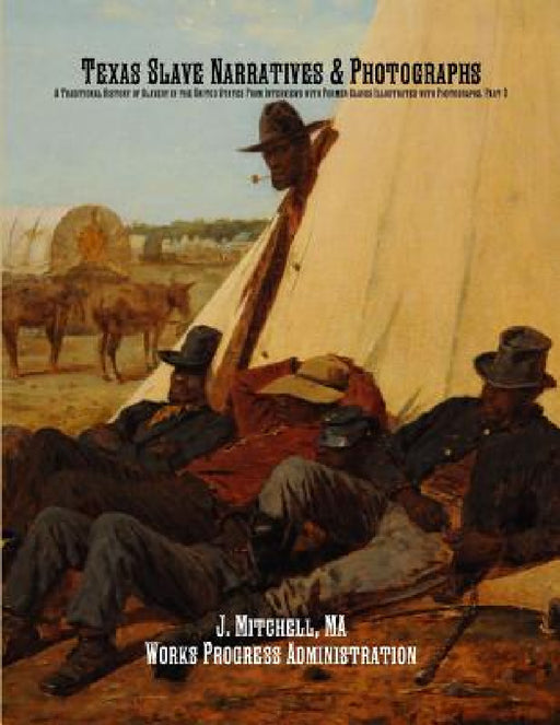 Texas Slave Narratives & Photographs: A Traditional History of Slavery in the United States From Interviews with Former Slaves Illustrated with Photog by Works Progress Administration, J. Mitchell, Federal Writers' Project