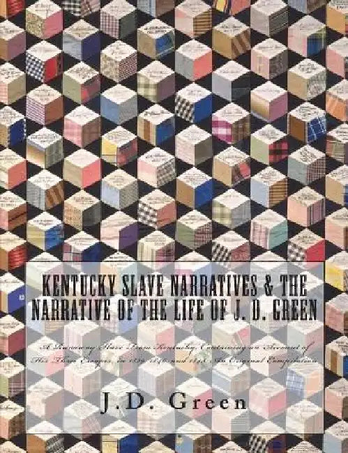 Kentucky Slave Narratives & The Narrative of the Life of J. D. Green: A Runaway Slave From Kentucky, Containing an Account of His Three Escapes, in 18 by Works Progress Administration
