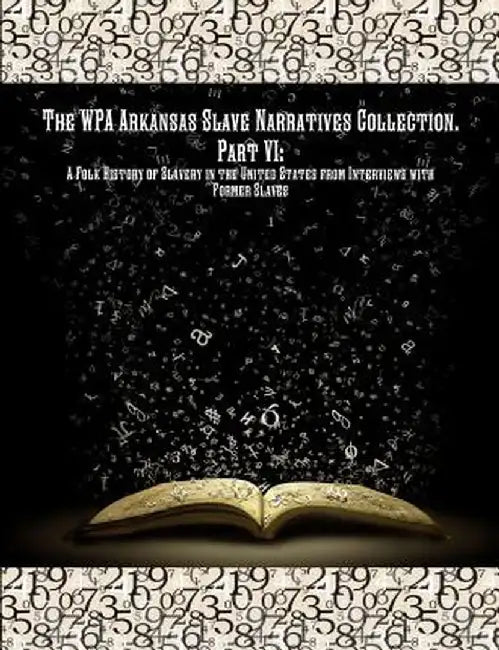 The Wpa Arkansas Slave Narratives Collection. Part VII: A Folk History of Slavery in the United States from Interviews with Former Slaves. by Works Progress Administration