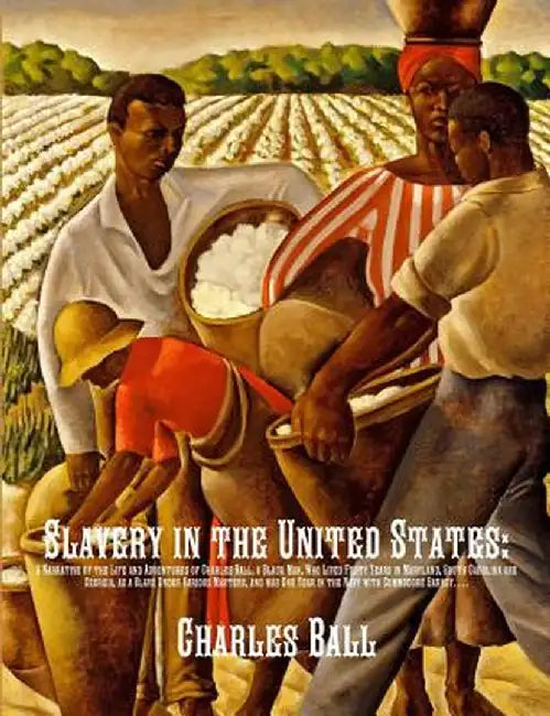 Slavery in the United States: A Narrative of the Life and Adventures of Charles Ball, a Black Man, Who Lived Forty Years in Maryland, South Carolina by Charles Ball