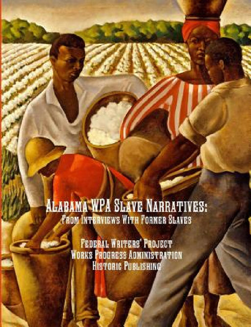 Alabama WPA Slave Narratives: From Interviews With Former Slaves by Works Progress Administration, Federal Writers' Project, Historic Publishing