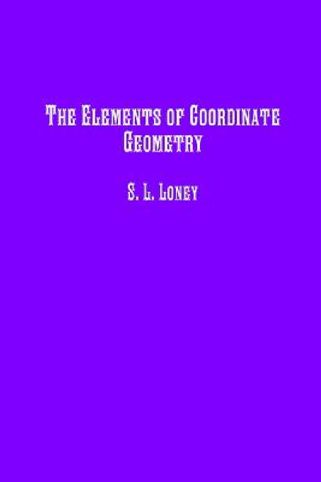 The Elements of Coordinate Geometry by S. L. Loney, Historic Publishing