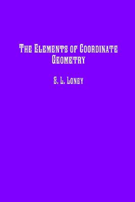 The Elements of Coordinate Geometry by S. L. Loney, Historic Publishing