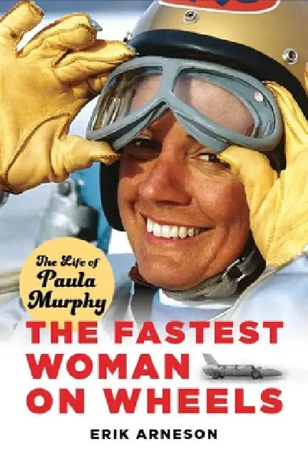 The Fastest Woman on Wheels: The Life of Paula Murphy by Erik Arneson