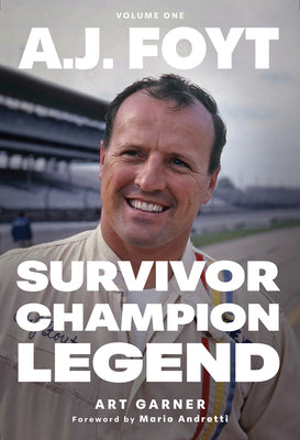 A.J. Foyt - Volume 1: Survivor, Champion, Legend by Art Garner