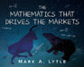 The Mathematics that Drives the Markets by Mark a. Lytle