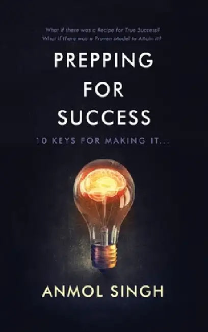 Prepping for Success: 10 Keys for Making It in Life by Anmol Singh