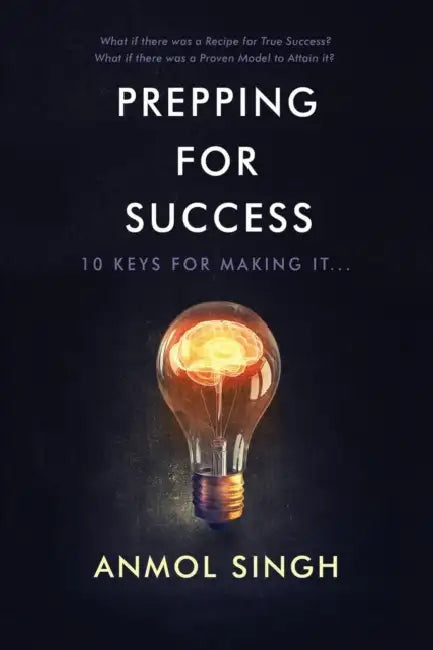Prepping For Success: 10 Keys for Making it in Life by Anmol Singh