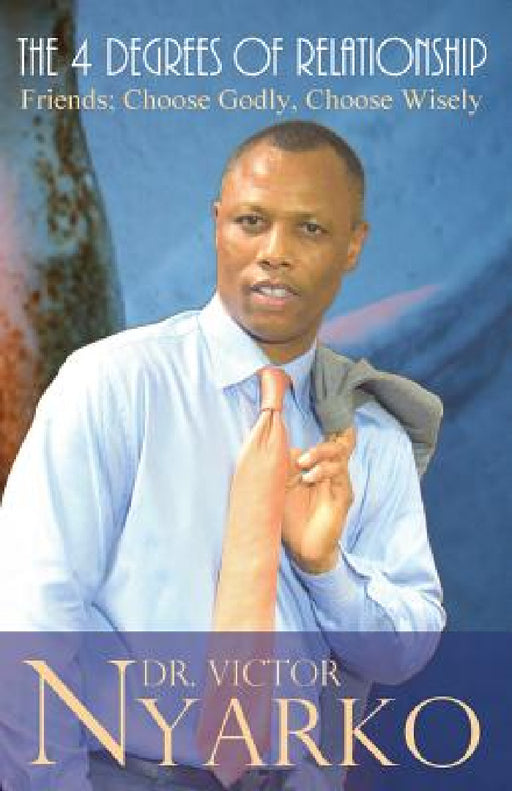 The 4 Degrees of Relationship: Friends: Choose Godly, Choose Wisely by Victor T. Nyarko